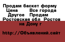 Продам баскет форму › Цена ­ 1 - Все города Другое » Продам   . Ростовская обл.,Ростов-на-Дону г.